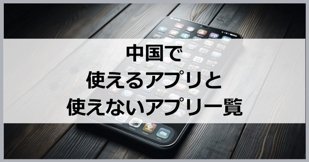 中国で使えるアプリと使えないアプリ一覧