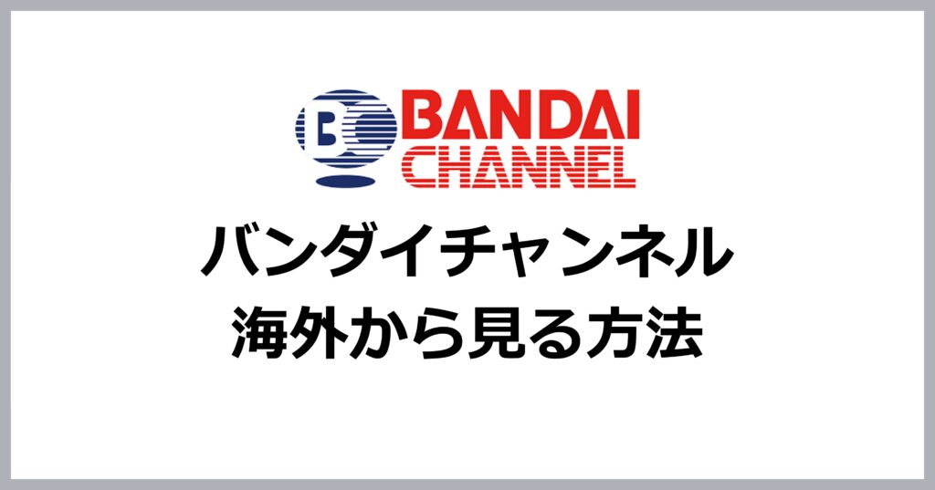 バンダイチャンネルを海外から見る方法