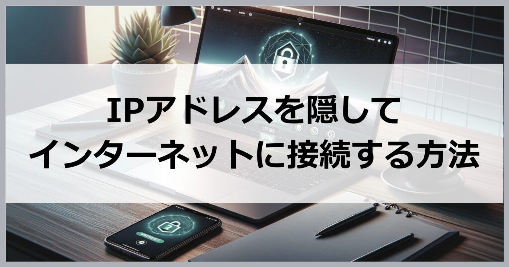 IPアドレスを隠してインターネットに接続する方法