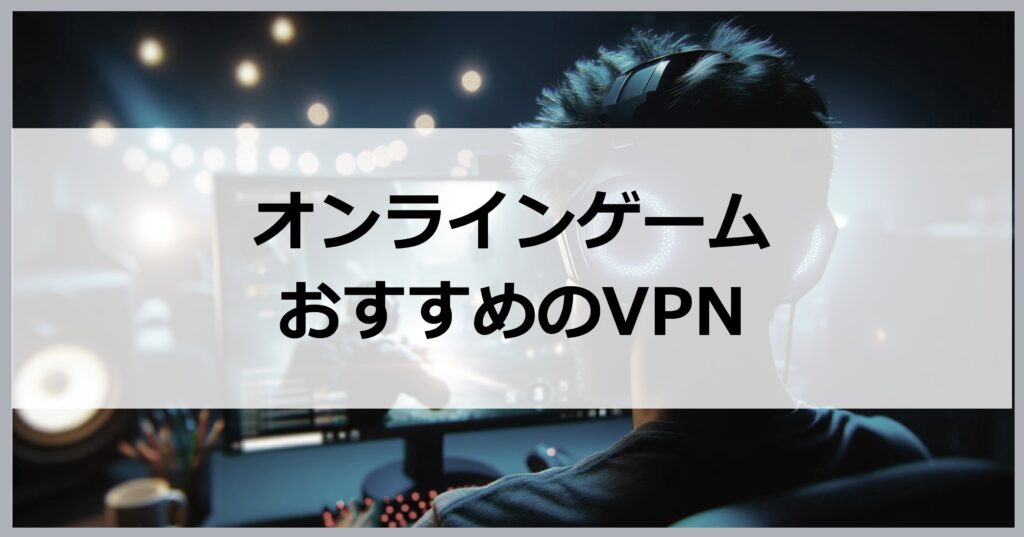 オンラインゲームにおすすめのVPN
