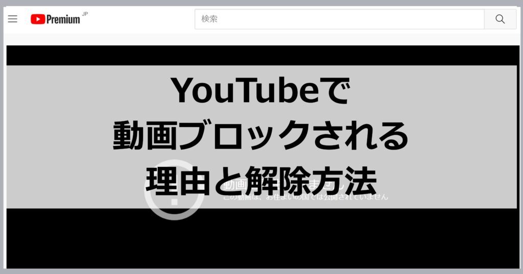 YouTubeで動画がブロックされる理由と解除方法