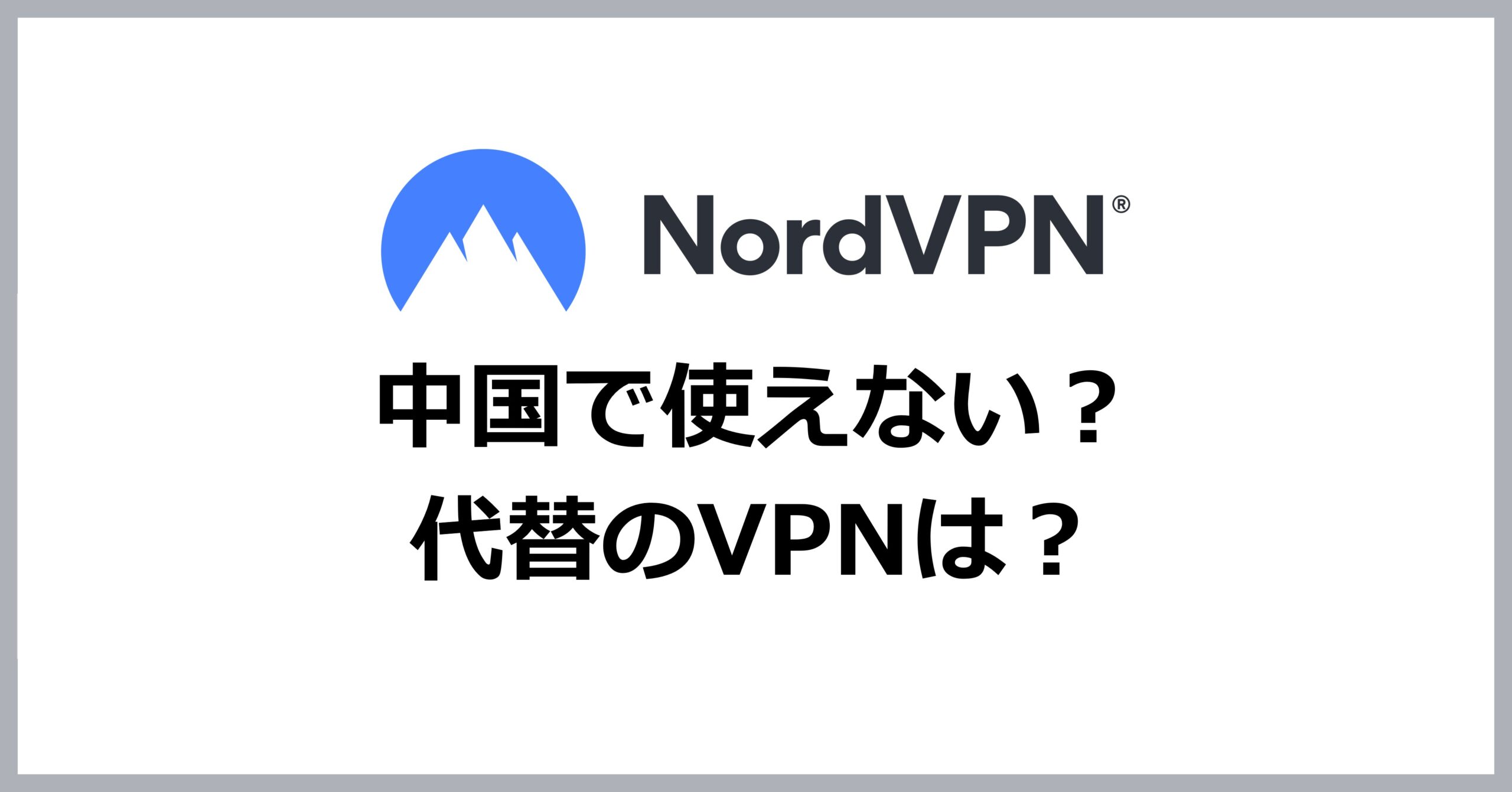 NordVPNは中国で使えない？公式見解と実地検証